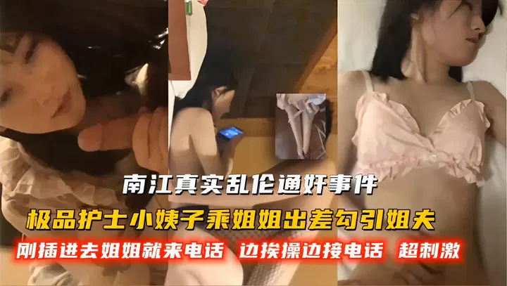 【姐夫小姨子】护士小姨子趁姐姐出差接近姐夫，电话意外打破暧昧
