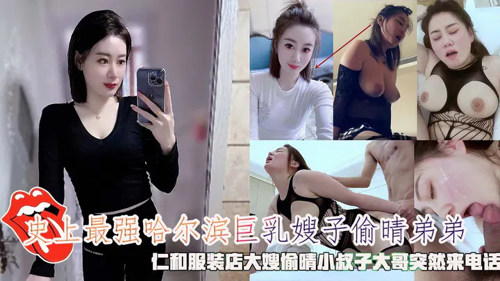 【嫂子诱惑】哈尔滨仁和服装店，巨乳嫂子偷情小叔子，大哥突然来电