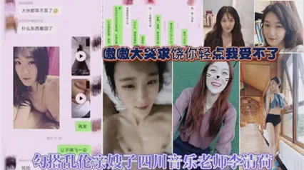 【嫂子诱惑】四川音乐老师李清荷与嫂子的乱伦纠葛