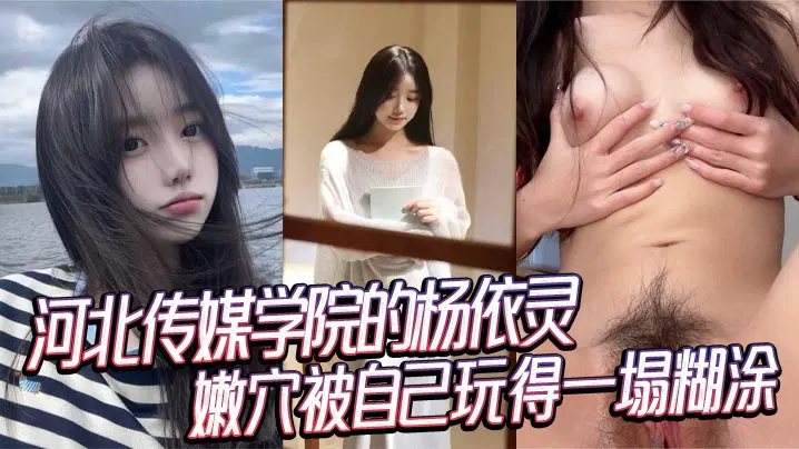 【吃瓜黑料】河北传媒学院杨依灵，外表清纯私下放浪，性欲无上限