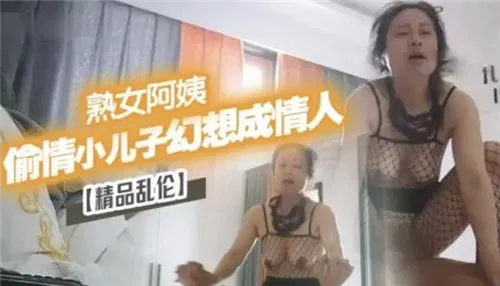 【淫母兽儿】熟女阿姨的幻想：把儿子当成情人