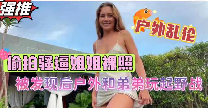 【兄弟姐妹】重组家庭弟弟偷拍姐姐裸照，姐姐默许并任其玩弄
