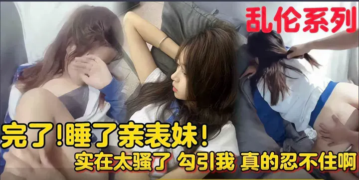 【强奸乱伦】表妹太迷人主动勾引，我忍不住睡了她，被她妈知道就完了