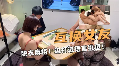 【自拍偷拍】互换女友的脱衣麻将，边打牌边言语挑逗