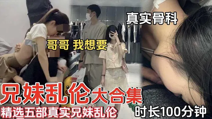 【兄弟姐妹】兄妹乱伦精选五部：真实骨科之哥哥我想要