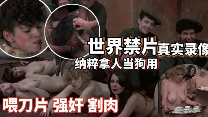 【SM重味】世界禁片：二战纳粹拿人当狗用，喂刀片强奸割肉，圈养性奴高清复原暗网流出