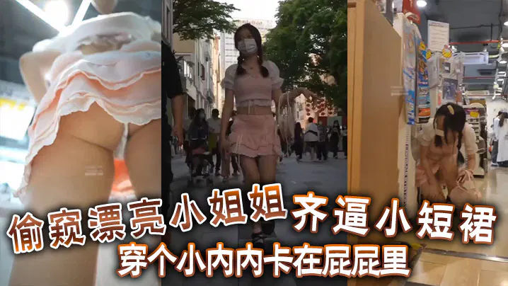 【自拍偷拍】偷窥漂亮小姐姐穿超短裙，内裤卡进臀部怎么挡都没用