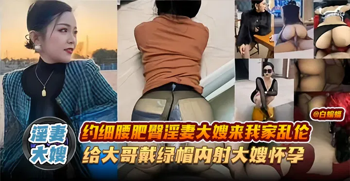 【嫂子诱惑】约大嫂来家相聚，我却让她怀了大哥的孩子