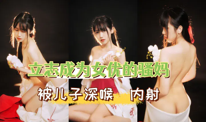 【强奸乱伦】和服妈妈立志当女优，与儿子每日缠绵