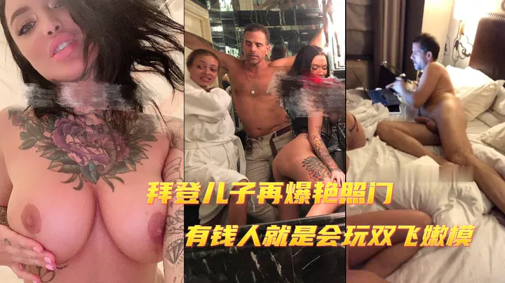 【吃瓜黑料】拜登之子再曝艳照事件，富人圈玩嫩模引热议