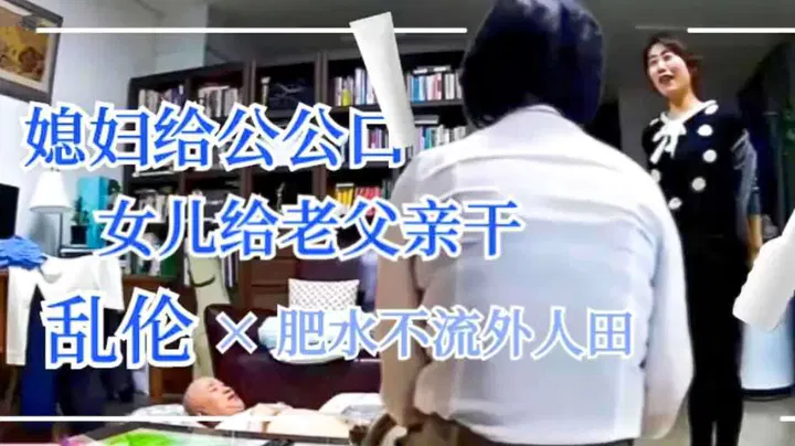【儿媳献穴】肥水不流外人田：公公与儿媳、父亲与女儿