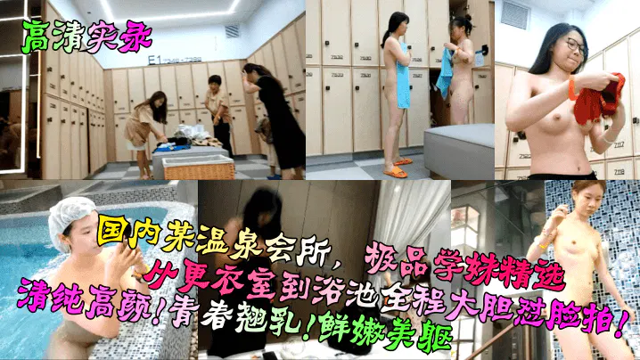 【吃瓜黑料】温泉会所高清实录，从更衣室到浴池怼脸拍，清纯学妹青春美肌