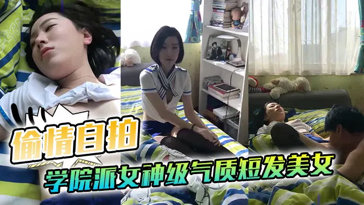 【自拍偷拍】偷情自拍泄密：学院派短发美女出租屋勾引闺蜜男友