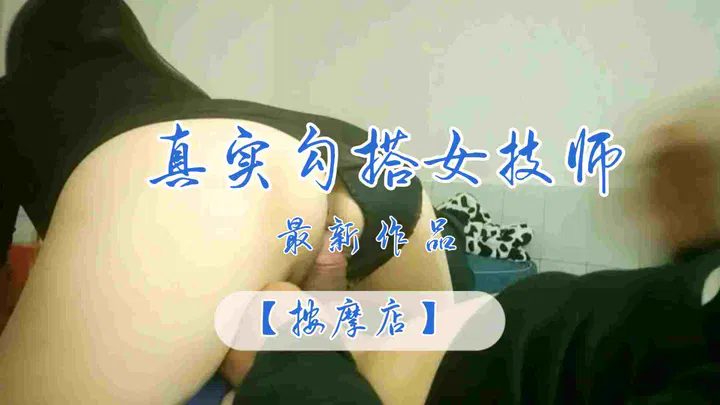 【自拍偷拍】按摩店新作：真实勾搭女技师