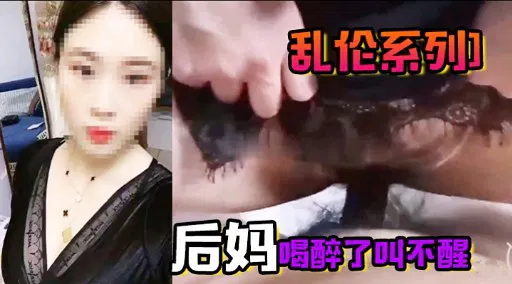 【强奸乱伦】后妈醉得不省人事，叫不醒怎么办