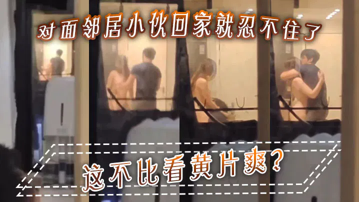 【自拍偷拍】邻居小伙回家就忍不住，直呼比看黄片还爽