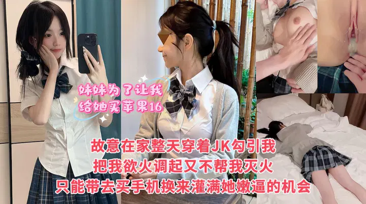 【原创乱伦】妹妹为买苹果16穿JK在家挑逗我，赌我不敢下手，最终我破防妥协