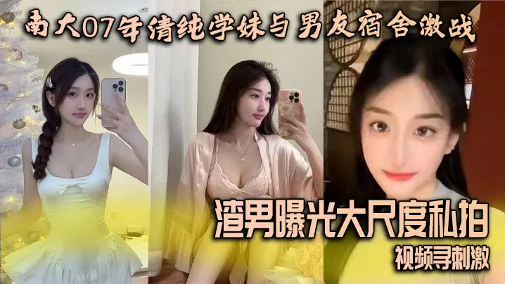【酒店探花】南大07级学妹与男友宿舍私拍视频曝光，渣男寻求刺激