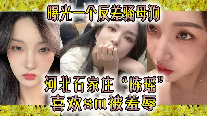 【国产主播】曝光反差一面：石家庄陈瑶喜欢SM与羞辱
