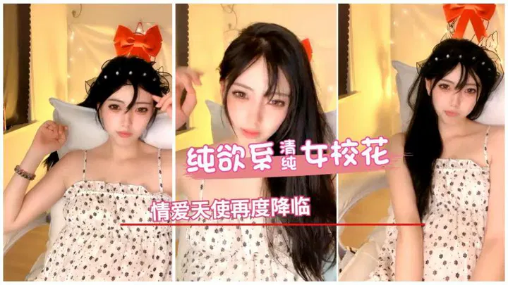 【国产主播】纯欲系女校花化身性爱天使再次降临