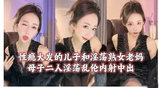 【熟女少妇】儿子性瘾难耐，与熟女母亲沉沦不伦之欢