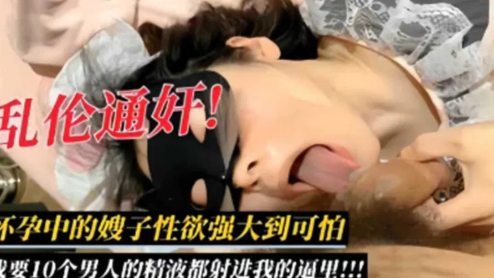 【近亲相奸】怀孕嫂子欲望强烈，渴望十个男人的精华