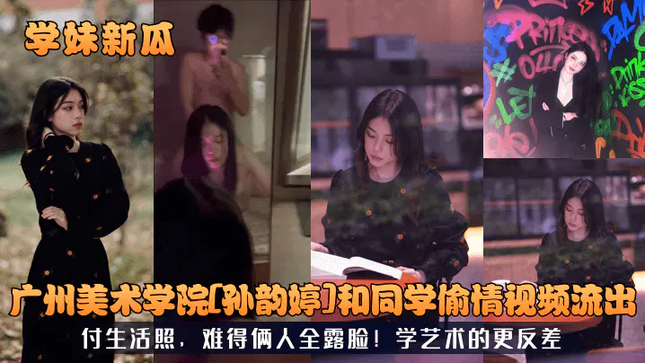【吃瓜黑料】学妹新瓜：广美孙韵婷与同学偷情视频流出，附生活照两人全露脸