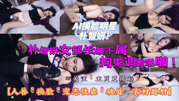 【AI换脸】AI换脸明星朴智妍扮演女部长遭下属拘束调教