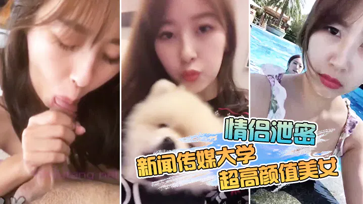 【自拍偷拍】情侣泄密：新闻传媒大学超高颜值美女私密视频曝光