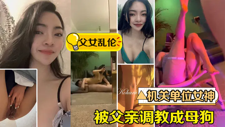 【近亲相奸】父女乱伦：机关单位女神被父亲调教成母狗