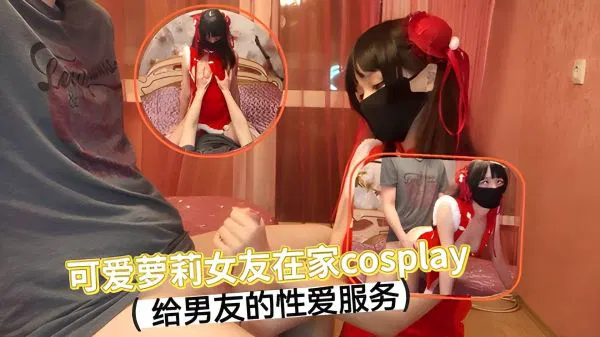 【自拍偷拍】可爱萝莉在家Cosplay，为男友提供甜蜜服务
