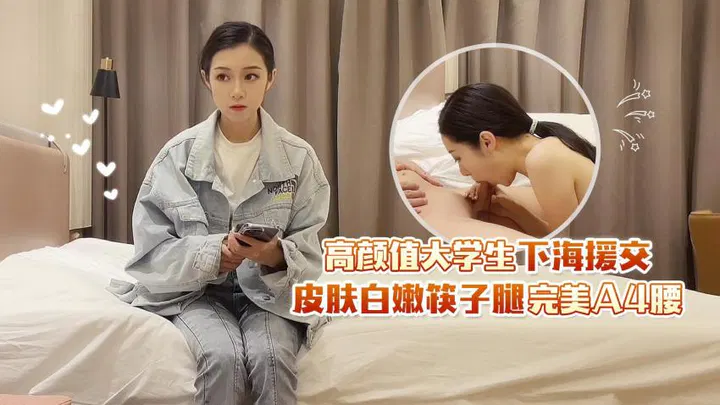 【酒店探花】高颜值大学生下海援交，皮肤白嫩筷子腿，完美A4腰