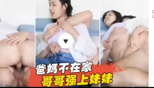 【强奸乱伦】父母不在家，哥哥对妹妹下手