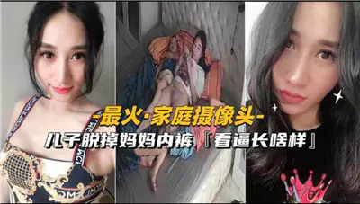 【淫母兽儿】家庭摄像头记录儿子不伦举动，引发关注