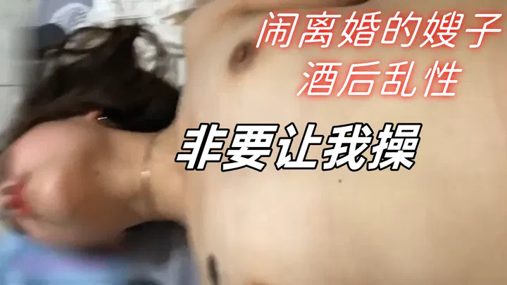 【嫂子诱惑】闹离婚的嫂子酒后失态，执意纠缠我