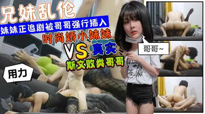 【兄弟姐妹】时尚娇小妹妹正在追剧，被斯文败类哥哥从后强行两度侵犯，付费观看