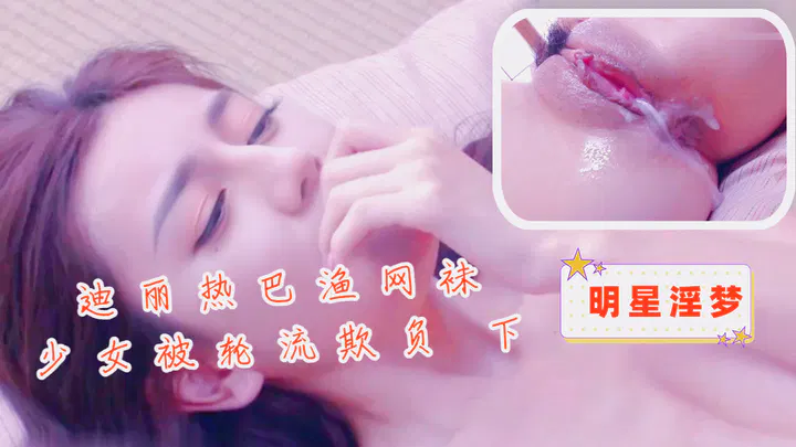 【AI换脸】渔网袜少女迪丽热巴被轮流欺负（下）