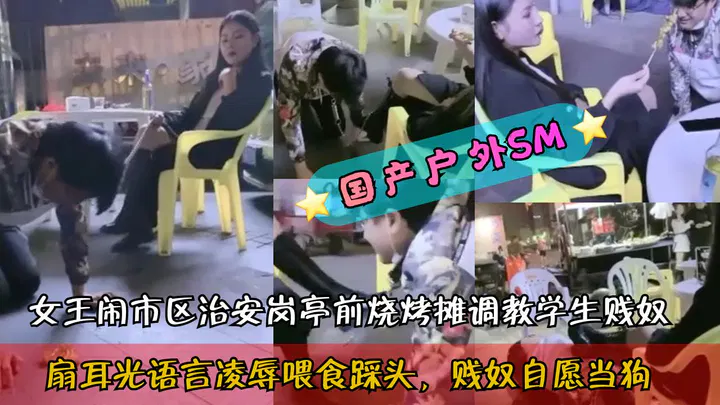 【野战车震】户外女王闹市烧烤摊前调教学生，扇耳光踩头引围观