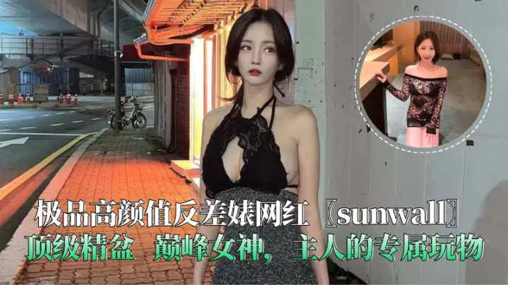 【反差母狗】极品高颜值反差网红sunwall，巅峰女神专属玩物