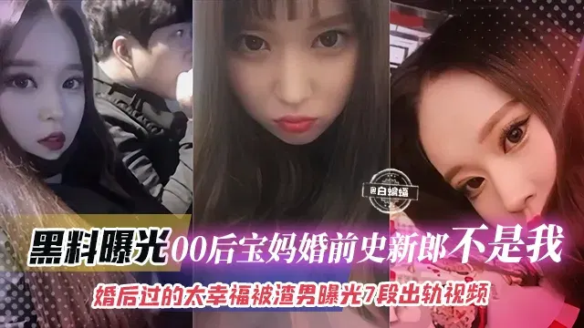 【吃瓜黑料】00后宝妈婚史黑料曝光，新郎不是我，婚后太幸福被渣男晒七段出轨视频