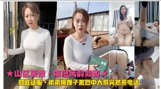 【强奸乱伦】山区相遇旧情如初，弟弟征服嫂子时大哥突然来电