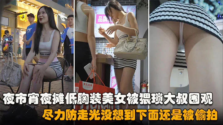 【野战车震】夜市宵夜摊低胸装美女遭围观，防走光仍被偷拍