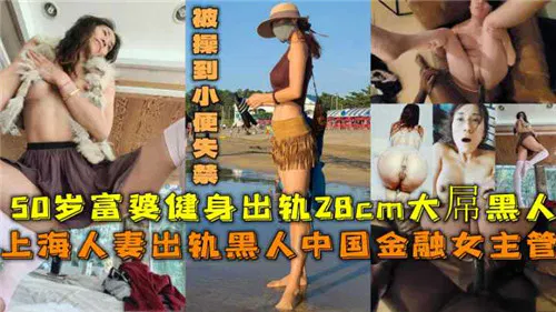 【自拍偷拍】50岁上海富婆出轨黑人，激情后失禁