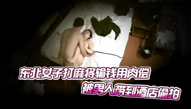 【自拍偷拍】东北女子麻将输钱以身抵债，被男子带到酒店遭偷拍