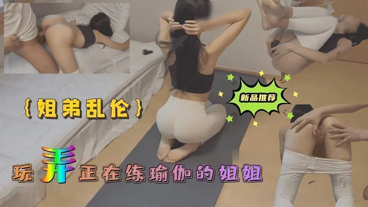 【强奸乱伦】瑜伽时刻，弟弟对姐姐的越界行为