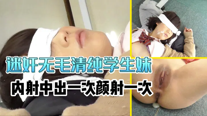 【强奸迷奸】迷奸题材中内射与颜射的影像记录