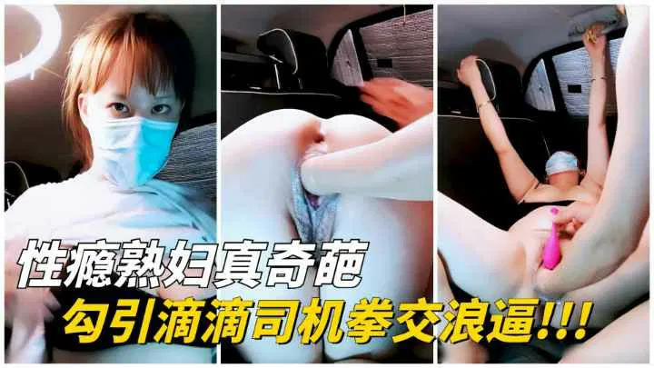【SM重味】性瘾熟妇勾引滴滴司机，玩爽后以车费相抵