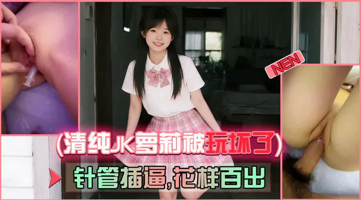 【自拍偷拍】清纯JK萝莉被玩坏，针管玩法花样百出