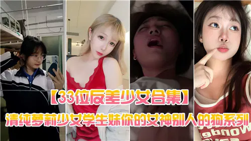 【反差母狗】33位反差少女合集：清纯萝莉学生妹，你的女神却是别人的狗系列