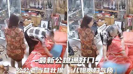 【儿媳献穴】公公老当益壮，儿媳贵妇气质，禁忌公媳故事